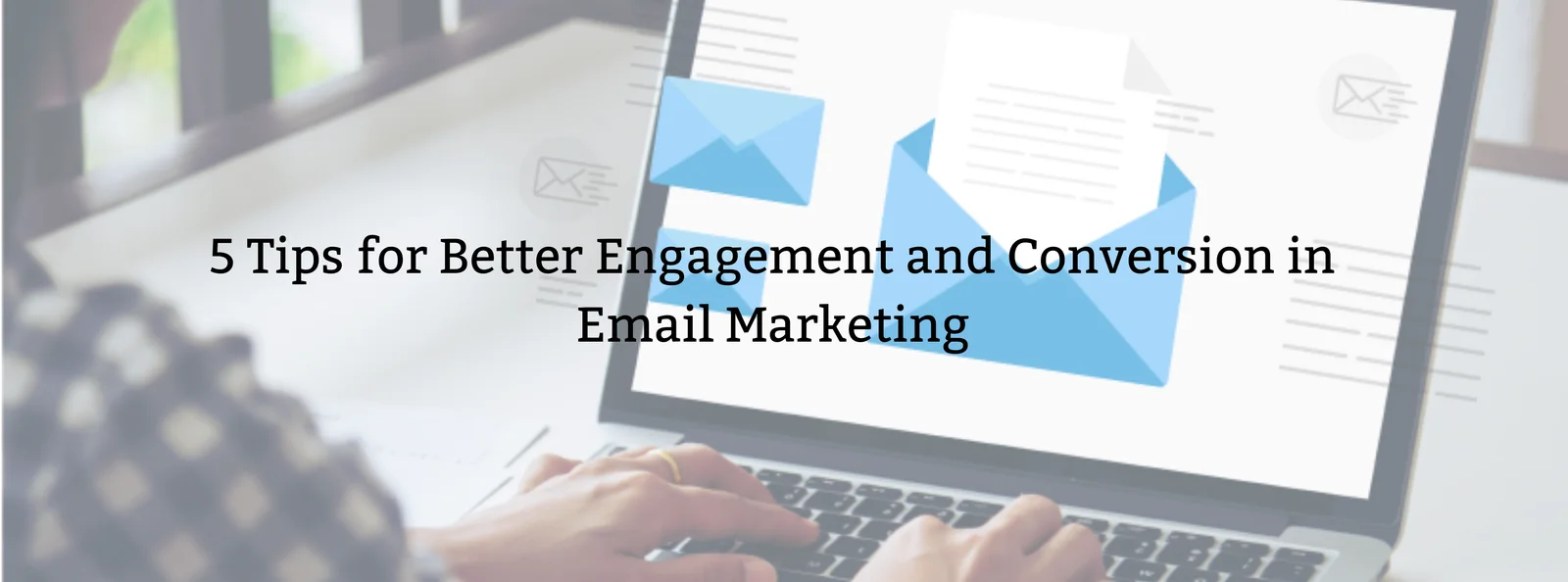 5 Tips for Better Engagement and Conversion in Email Marketing